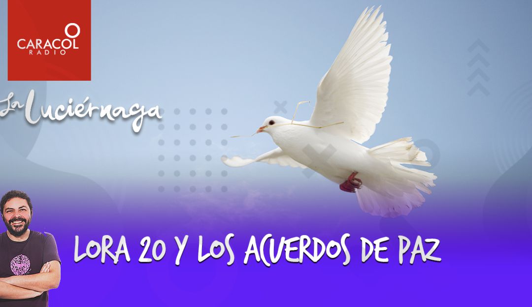 La luciérnaga Caracol Radio: Lora 20 y los acuerdos de paz