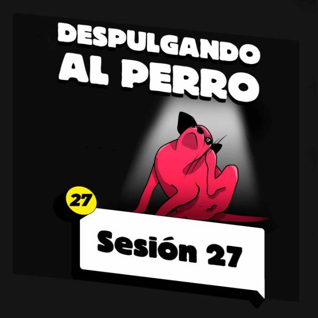 Despulgando al perro: Sesión 27